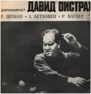 Robert Schumann , Ludwig van Beethoven , Richard Wagner , Дирижирует David Oistrach - Дирижирует Давид Ойстрах