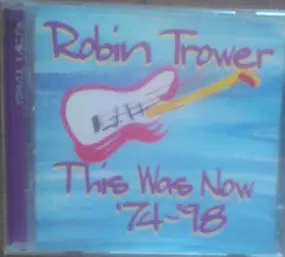 Robin Trower - This Was Now '74-'98