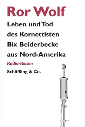 Ror Wolf - Leben und Tod des Kornettisten Bix Beiderbecke aus Nord-Amerika: Radio-Reisen