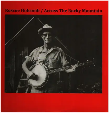 Roscoe Holcomb - Across The Rocky Mountain