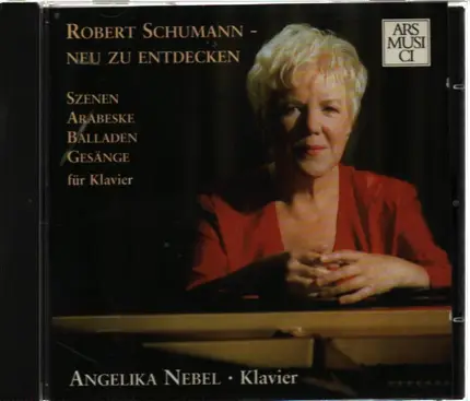 Schumann / Angelika Nebel - Neu Zu Entdecken (Szenen, Arabeske, Balladen, Gesänge Für Klavier)