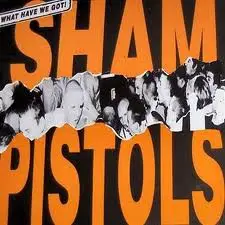 Sham Pistols - What Have We Got!