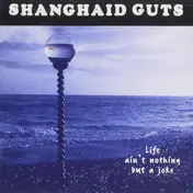 Shanghai'd Guts - Life Ain't Nothing But A Joke