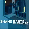 CD - Shane Bartell - Too Soon To Say