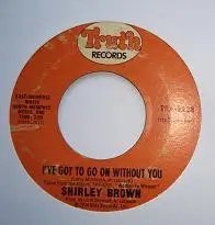 Shirley Brown - I've Got To Go On Without You / It Ain't No Fun