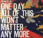 slow club - One Day All of This Won't Matter Any More