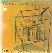 Small Factory - For If You Cannot Fly