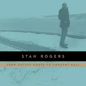Stan Rogers - From Coffee House To Concert Hall