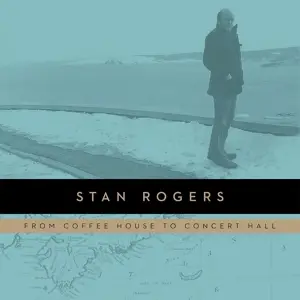 Stan Rogers - From Coffee House To Concert Hall