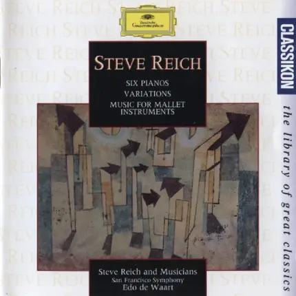 Steve Reich - Six Pianos / Music For Mallet Instruments, Voices And Organ / Variations For Winds, Strings And Key