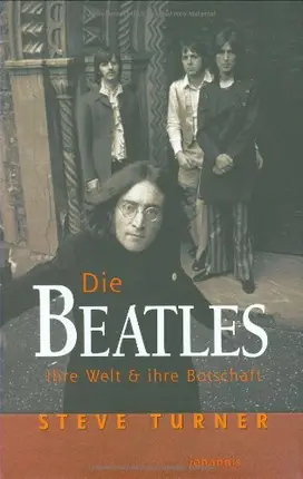 Steve Turner - Die Beatles: Ihre Welt & ihre Botschaft