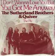 7'' - Sutherland Brothers And Quiver - (I Don't Wanna Love You But) You Got Me Anyway / The Pie